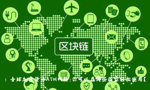 : 全球加密货币ATM网络：你可以在哪些国家轻松使用？