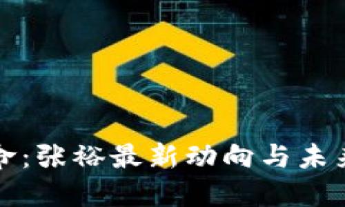 区块链革命：张裕最新动向与未来发展趋势