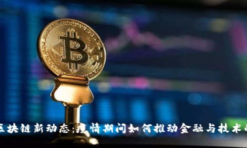 全球区块链新动态：疫情期间如何推动金融与技术的革新