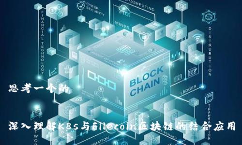 思考一个的


深入理解K8s与Filecoin区块链的结合应用