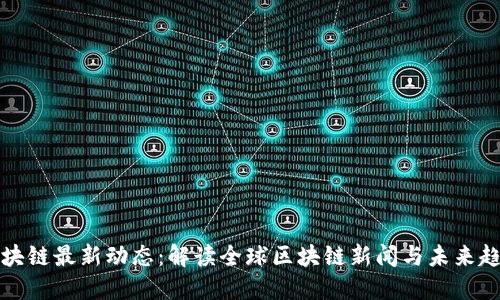 区块链最新动态：解读全球区块链新闻与未来趋势