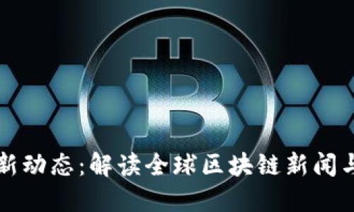 区块链最新动态：解读全球区块链新闻与未来趋势