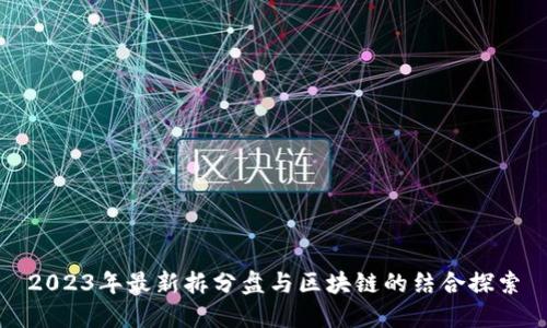 2023年最新拆分盘与区块链的结合探索