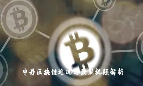 申丹区块链近况与最新视频解析