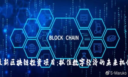 最新区块链投资项目：抓住数字经济的未来机会