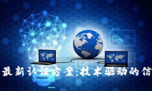 区块链最新认证方案：技术驱动的信任机制