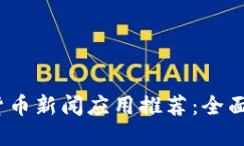 2023年最新加密货币新闻应用推荐：全面解读数字货币世界