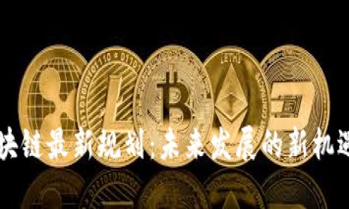 星沙区块链最新规划：未来发展的新机遇与挑战