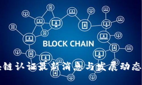 区块链认证最新消息与发展动态解析