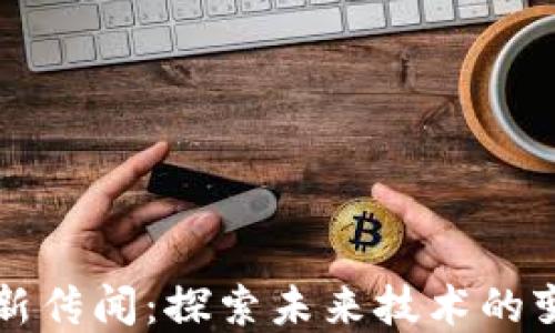 
区块链最新传闻：探索未来技术的变革与挑战