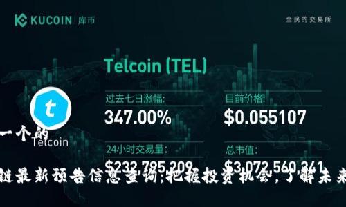 思考一个的  

区块链最新预告信息查询：把握投资机会，了解未来趋势