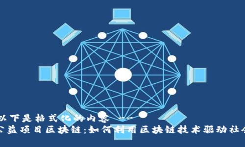 !-- 以下是格式化的内容 --
最新公益项目区块链：如何利用区块链技术驱动社会发展
