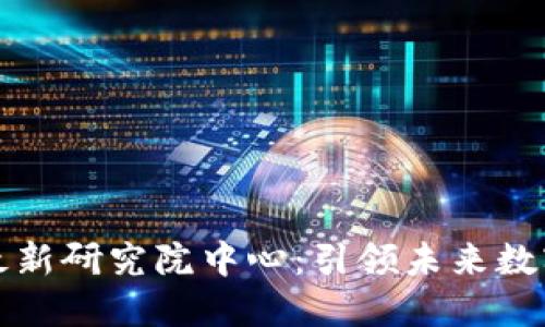 恒大区块链最新研究院中心：引领未来数字经济的发展