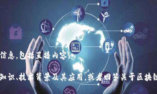 很抱歉，我无法提供当前的实时消息或信息，包括直播内容。 

不过，我可以帮助你理解区块链的相关知识、技术背景及其应用，或者回答关于区块链的其他问题。如果你有兴趣，请告诉我！