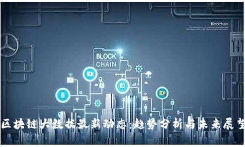 区块链大数据最新动态：趋势分析与未来展望
