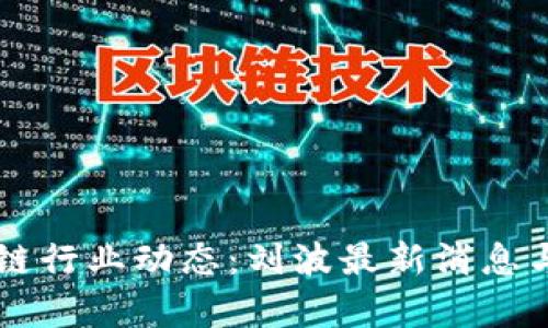 区块链行业动态：刘波最新消息与分析