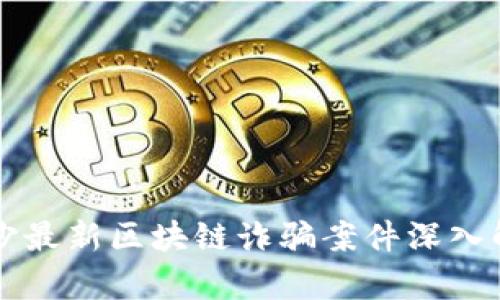 长沙最新区块链诈骗案件深入解析