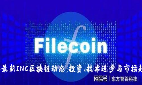 2023年最新INC区块链动态：投资、技术进步与市场趋势分析