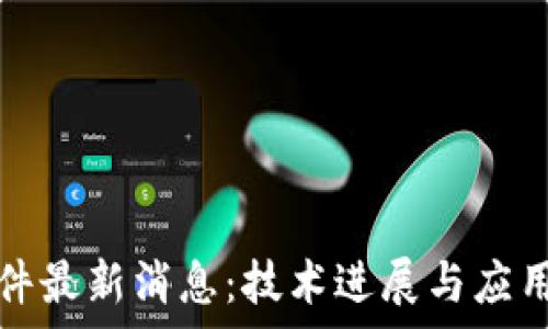   
区块链软件最新消息：技术进展与应用前景分析
