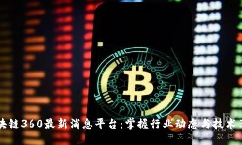 区块链360最新消息平台：掌握行业动态与技术革新