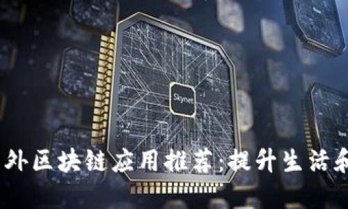 2023年最新国外区块链应用推荐：提升生活和投资的新选择