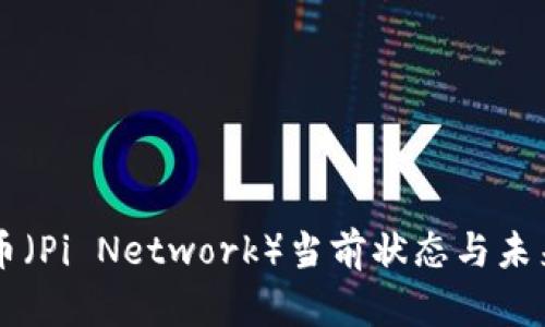 区块链派币（Pi Network）当前状态与未来展望分析