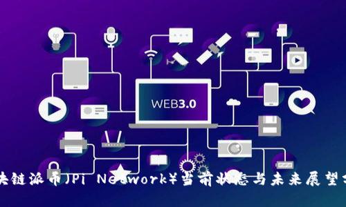 区块链派币（Pi Network）当前状态与未来展望分析