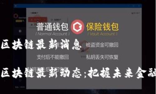 点融区块链最新消息 

点融区块链最新动态：把握未来金融趋势