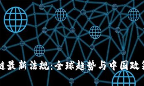 区块链最新法规：全球趋势与中国政策解析