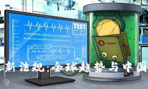 区块链最新法规：全球趋势与中国政策解析