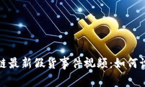 揭秘区块链最新假货事件视频：如何识别与应对