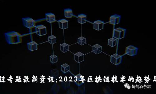 区块链专题最新资讯：2023年区块链技术的趋势与发展