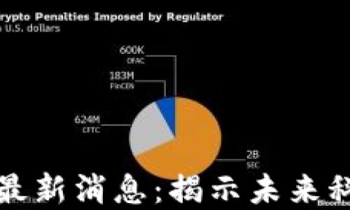 
区块链马施然最新消息：揭示未来科技与投资趋势