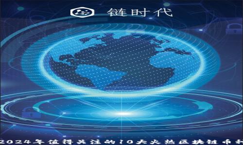 
2024年值得关注的10大火热区块链币种