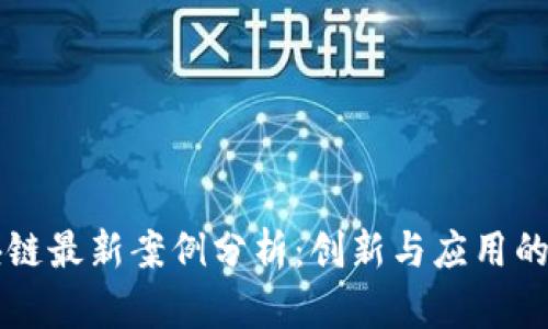 产业区块链最新案例分析：创新与应用的双重驱动