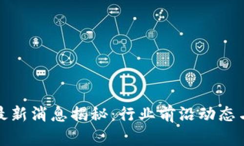 赵长鹏区块链最新消息揭秘：行业前沿动态与未来趋势分析