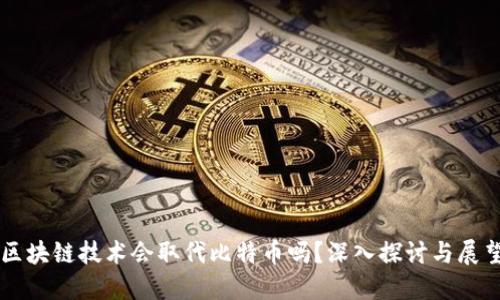区块链技术会取代比特币吗？深入探讨与展望