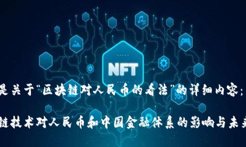 以下是关于“区块链对人民币的看法”的详细内容：

区块链技术对人民币和中国金融体系的影响与未来展望