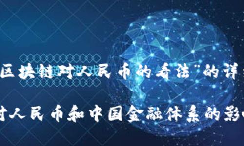 以下是关于“区块链对人民币的看法”的详细内容：

区块链技术对人民币和中国金融体系的影响与未来展望