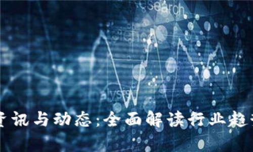 区块链最新资讯与动态：全面解读行业趋势与前沿技术