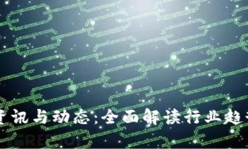 区块链最新资讯与动态：全面解读行业趋势与前沿技术