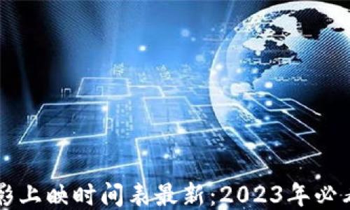 
区块链电影上映时间表最新：2023年必看影片汇总