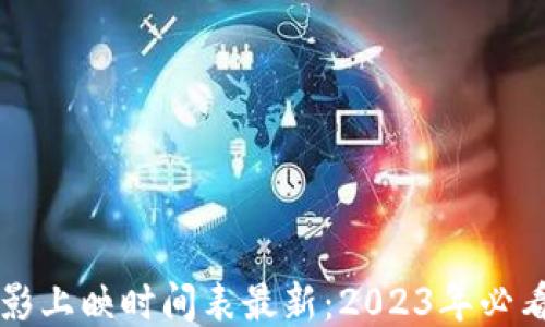 
区块链电影上映时间表最新：2023年必看影片汇总