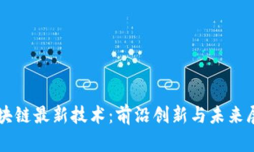 区块链最新技术：前沿创新与未来展望
