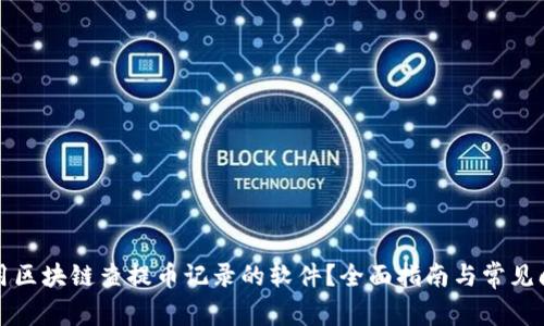 如何使用区块链查提币记录的软件？全面指南与常见问题解答