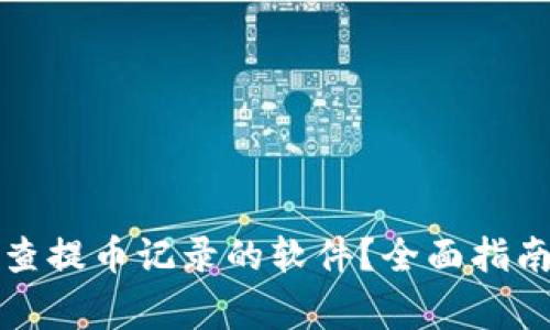 如何使用区块链查提币记录的软件？全面指南与常见问题解答
