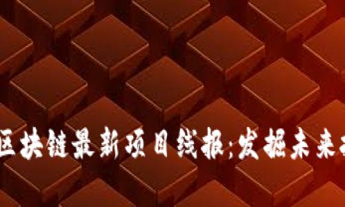 2023年区块链最新项目线报：发掘未来投资机会