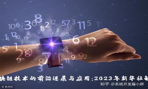 区块链技术的前沿进展与应用：2023年新华社解读