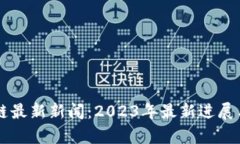 广州区块链最新新闻：2023年最新进展与趋势分析