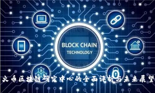 火币区块链研究中心的全面评析与未来展望